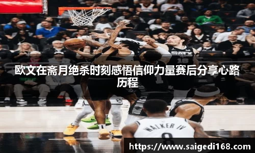 欧文在斋月绝杀时刻感悟信仰力量赛后分享心路历程